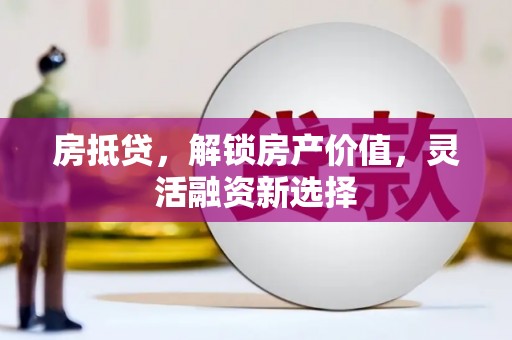 玉山房抵贷，解锁房产价值，灵活融资新选择