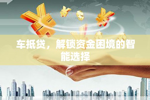 玉山车抵贷，解锁资金困境的智能选择