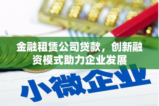 玉山金融租赁公司贷款，创新融资模式助力企业发展