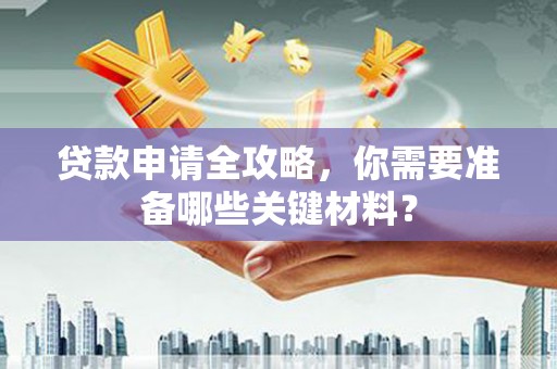 玉山贷款申请全攻略，你需要准备哪些关键材料？