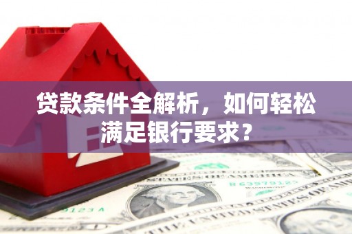 玉山贷款条件全解析，如何轻松满足银行要求？