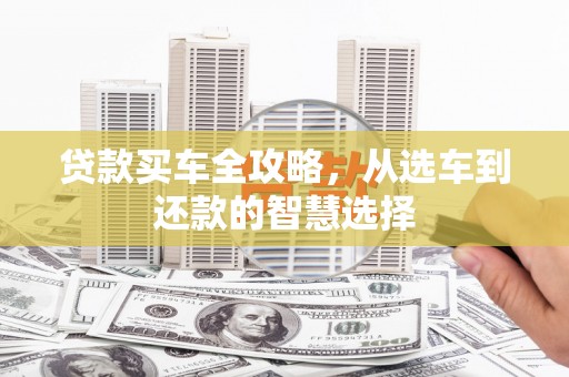 玉山贷款买车全攻略，从选车到还款的智慧选择