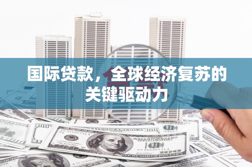 玉山国际贷款，全球经济复苏的关键驱动力