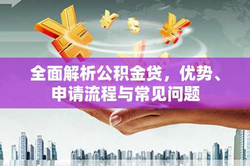 玉山全面解析公积金贷，优势、申请流程与常见问题