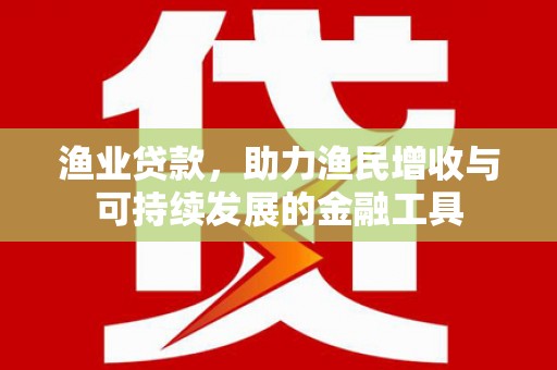 玉山渔业贷款，助力渔民增收与可持续发展的金融工具