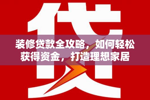 玉山装修贷款全攻略，如何轻松获得资金，打造理想家居