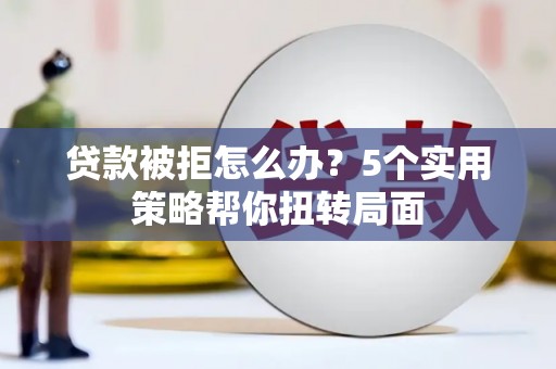 玉山贷款被拒怎么办？5个实用策略帮你扭转局面