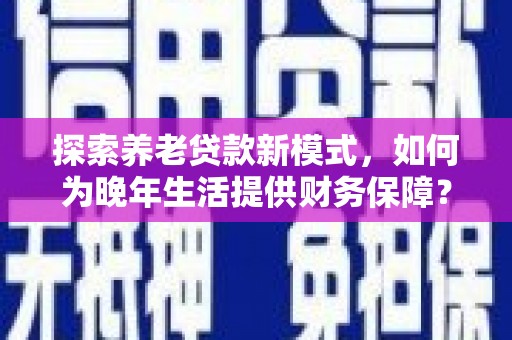 玉山探索养老贷款新模式，如何为晚年生活提供财务保障？