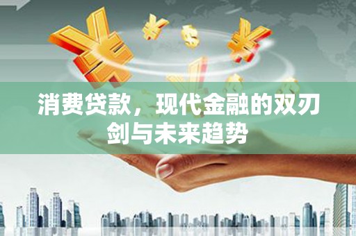 玉山消费贷款，现代金融的双刃剑与未来趋势