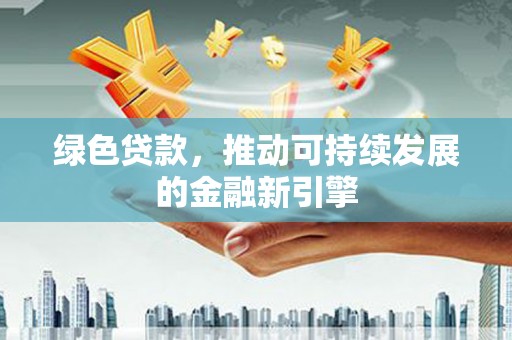 玉山绿色贷款，推动可持续发展的金融新引擎