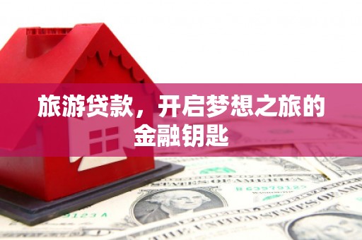玉山旅游贷款，开启梦想之旅的金融钥匙