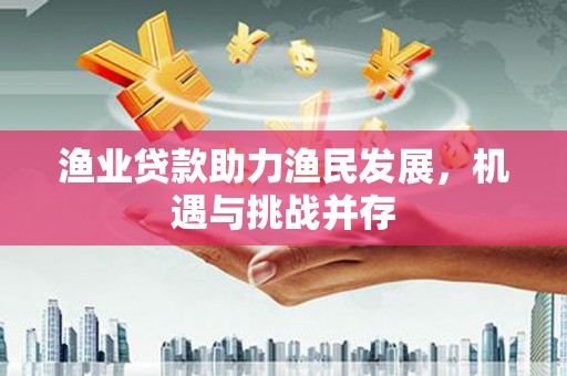 玉山渔业贷款助力渔民发展，机遇与挑战并存