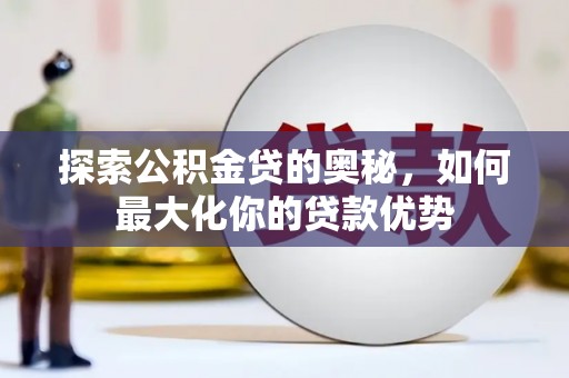 玉山探索公积金贷的奥秘，如何最大化你的贷款优势