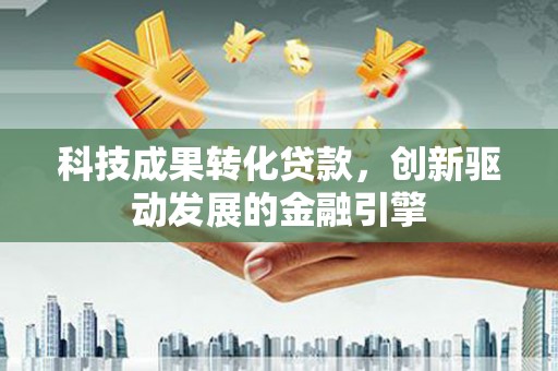 玉山科技成果转化贷款，创新驱动发展的金融引擎