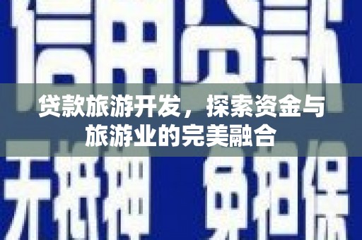 玉山贷款旅游开发，探索资金与旅游业的完美融合