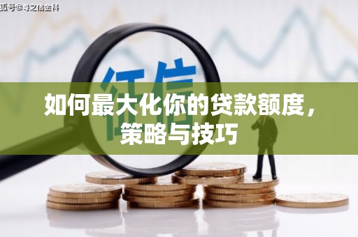 玉山如何最大化你的贷款额度，策略与技巧
