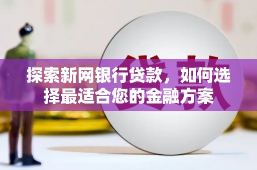 玉山探索新网银行贷款，如何选择最适合您的金融方案