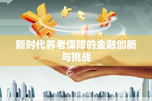 玉山新时代养老保障的金融创新与挑战