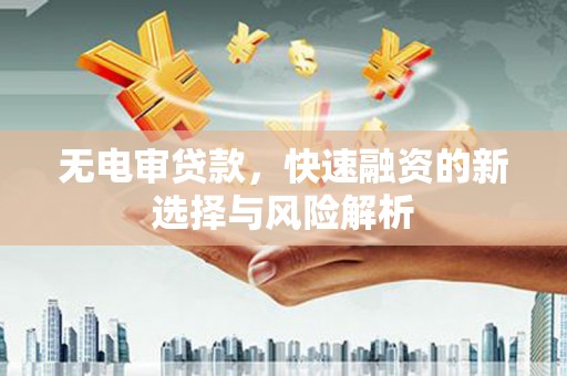 玉山无电审贷款，快速融资的新选择与风险解析
