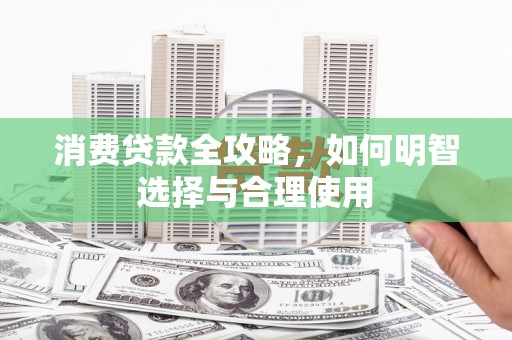 玉山消费贷款全攻略，如何明智选择与合理使用