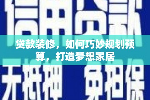 玉山贷款装修，如何巧妙规划预算，打造梦想家居