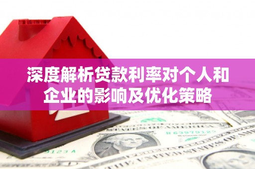 玉山深度解析贷款利率对个人和企业的影响及优化策略