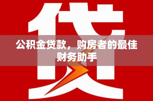 玉山公积金贷款，购房者的最佳财务助手