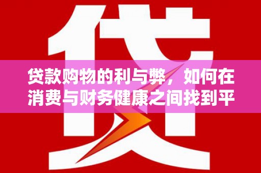 玉山贷款购物的利与弊，如何在消费与财务健康之间找到平衡