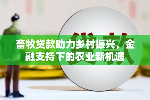 玉山畜牧贷款助力乡村振兴，金融支持下的农业新机遇