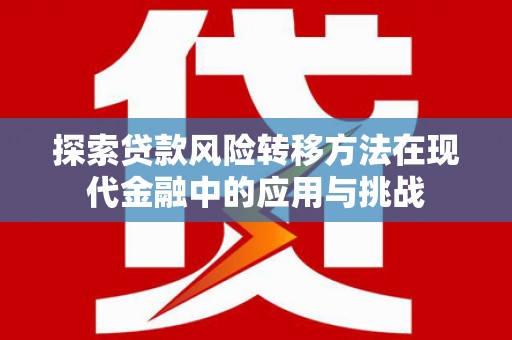 玉山探索贷款风险转移方法在现代金融中的应用与挑战