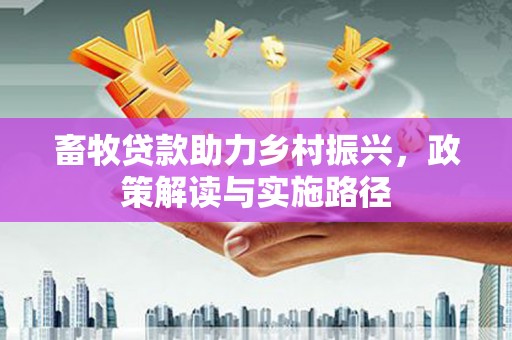 玉山畜牧贷款助力乡村振兴，政策解读与实施路径