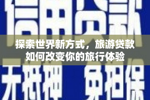 玉山探索世界新方式，旅游贷款如何改变你的旅行体验