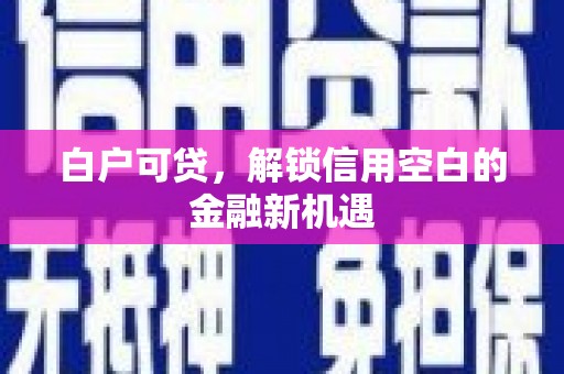 玉山白户可贷，解锁信用空白的金融新机遇