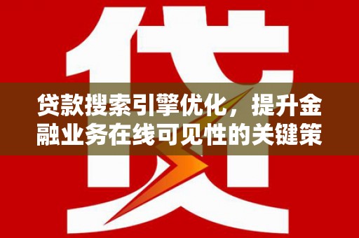 玉山贷款搜索引擎优化，提升金融业务在线可见性的关键策略