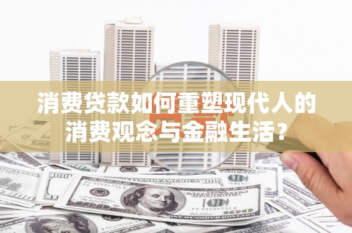 玉山消费贷款如何重塑现代人的消费观念与金融生活？