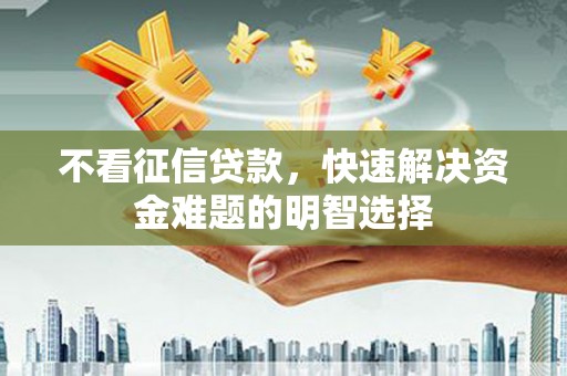 玉山不看征信贷款，快速解决资金难题的明智选择