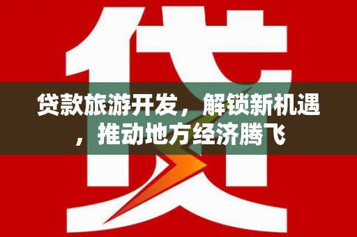 玉山贷款旅游开发，解锁新机遇，推动地方经济腾飞