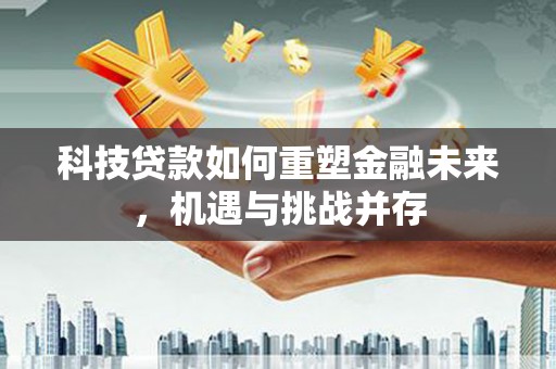 玉山科技贷款如何重塑金融未来，机遇与挑战并存