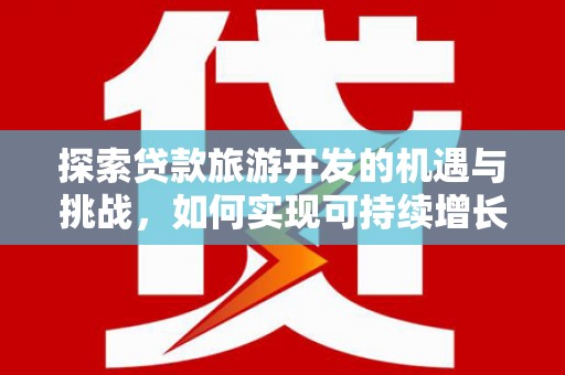玉山探索贷款旅游开发的机遇与挑战，如何实现可持续增长