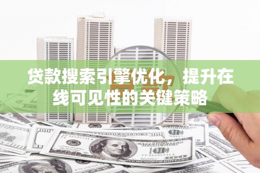 玉山贷款搜索引擎优化，提升在线可见性的关键策略