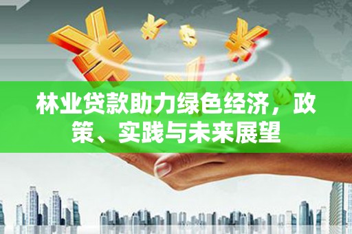玉山林业贷款助力绿色经济，政策、实践与未来展望