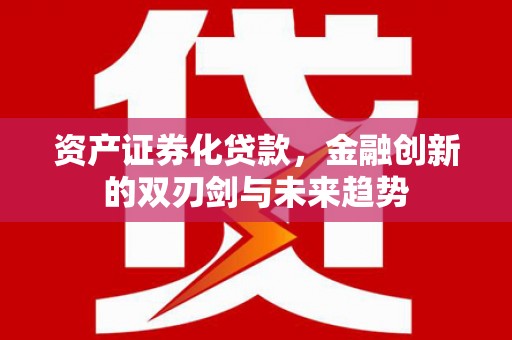 玉山资产证券化贷款，金融创新的双刃剑与未来趋势