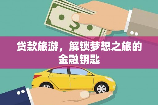 玉山贷款旅游，解锁梦想之旅的金融钥匙