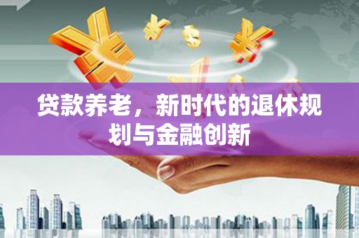 玉山贷款养老，新时代的退休规划与金融创新