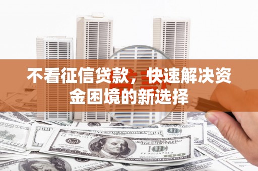 玉山不看征信贷款，快速解决资金困境的新选择