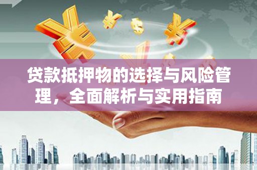 玉山贷款抵押物的选择与风险管理，全面解析与实用指南