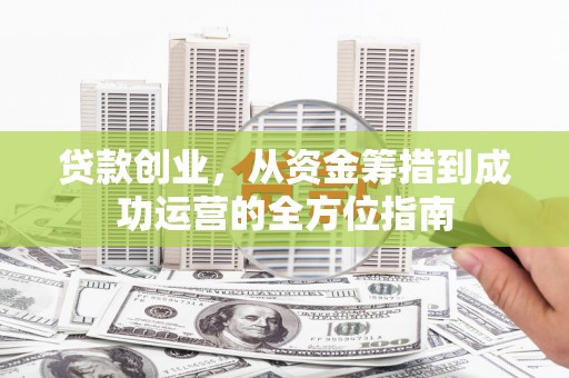 玉山贷款创业，从资金筹措到成功运营的全方位指南