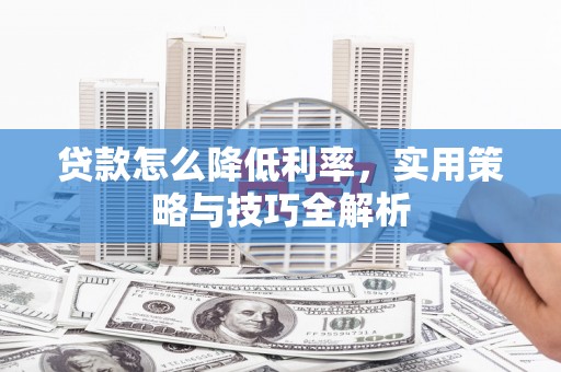 玉山贷款怎么降低利率，实用策略与技巧全解析