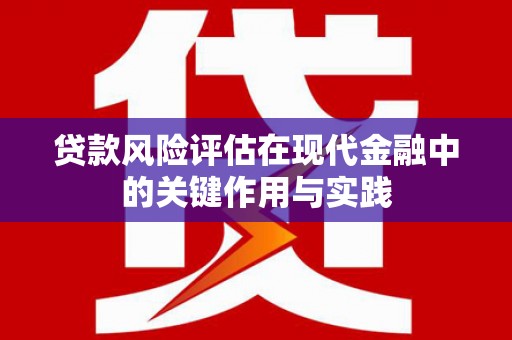 玉山贷款风险评估在现代金融中的关键作用与实践