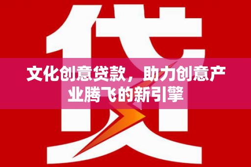 玉山文化创意贷款，助力创意产业腾飞的新引擎